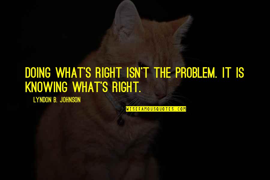 Doing What's Right Quotes By Lyndon B. Johnson: Doing what's right isn't the problem. It is