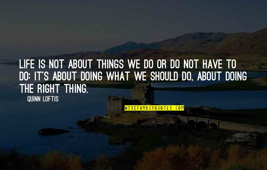 Doing What's Right Quotes By Quinn Loftis: Life is not about things we do or