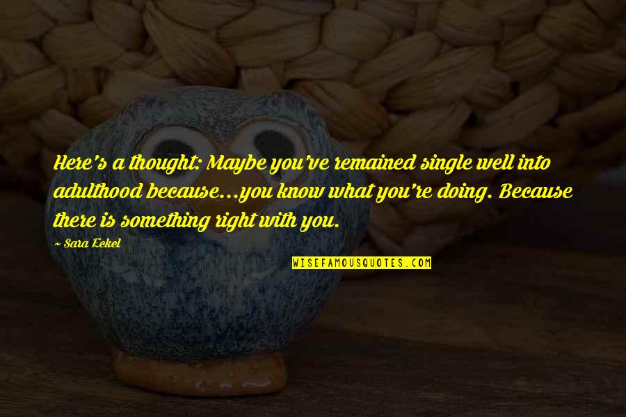 Doing What's Right Quotes By Sara Eckel: Here's a thought: Maybe you've remained single well