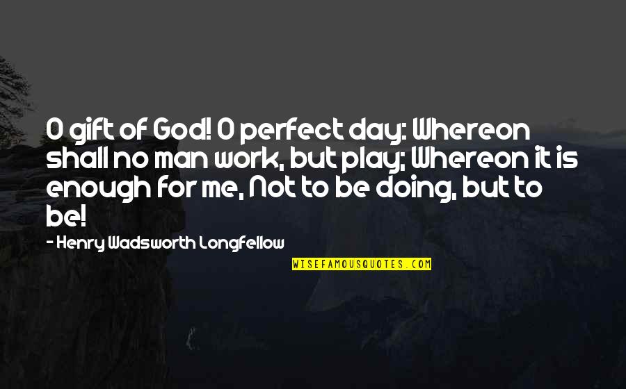 Doing Work For God Quotes By Henry Wadsworth Longfellow: O gift of God! O perfect day: Whereon