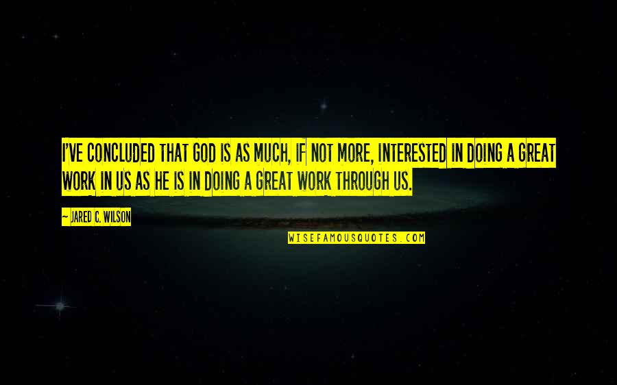 Doing Work For God Quotes By Jared C. Wilson: I've concluded that God is as much, if