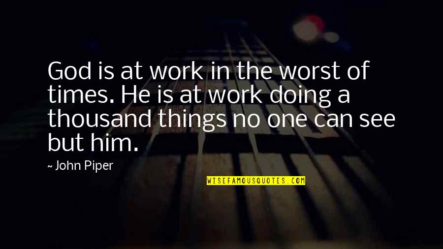Doing Work For God Quotes By John Piper: God is at work in the worst of