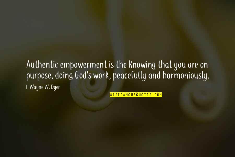 Doing Work For God Quotes By Wayne W. Dyer: Authentic empowerment is the knowing that you are