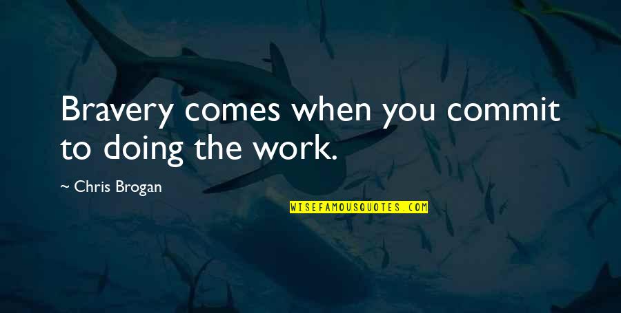 Doing Work Quotes By Chris Brogan: Bravery comes when you commit to doing the