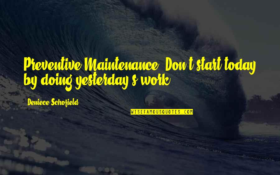 Doing Work Quotes By Deniece Schofield: Preventive Maintenance: Don't start today by doing yesterday's