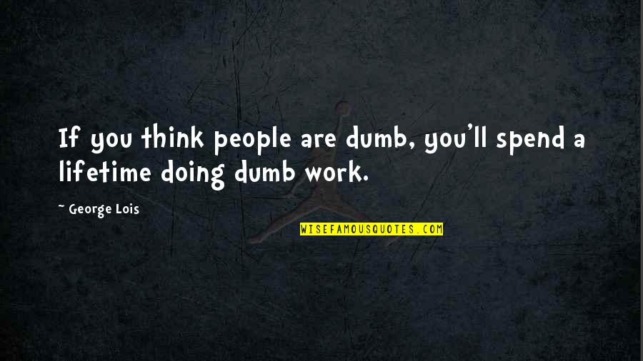 Doing Work Quotes By George Lois: If you think people are dumb, you'll spend
