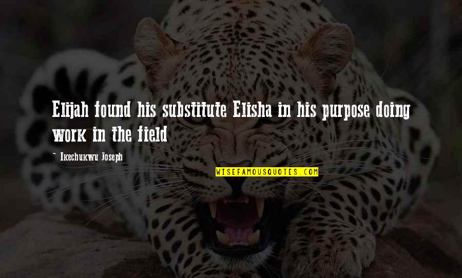 Doing Work Quotes By Ikechukwu Joseph: Elijah found his substitute Elisha in his purpose