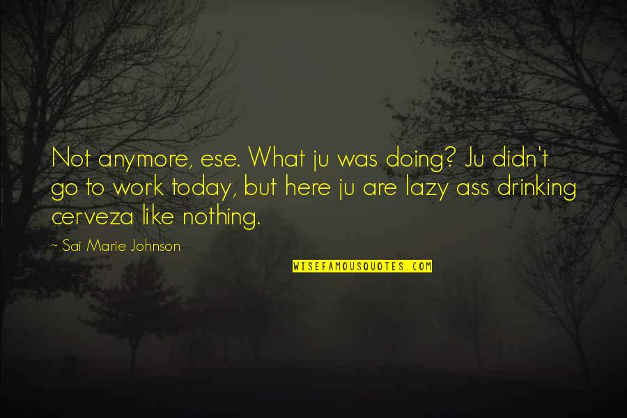 Doing Work Quotes By Sai Marie Johnson: Not anymore, ese. What ju was doing? Ju