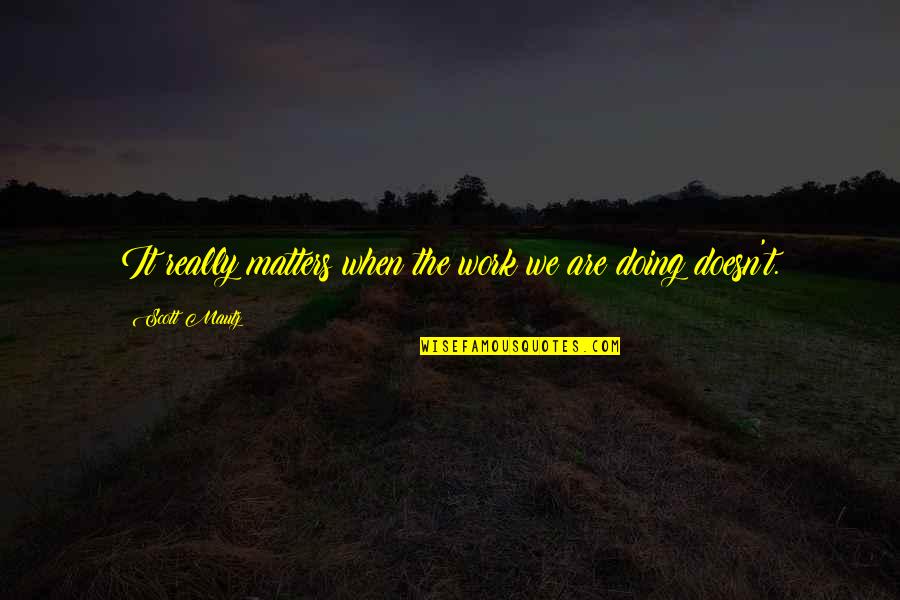 Doing Work Quotes By Scott Mautz: It really matters when the work we are