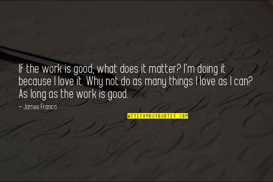 Doing Work You Love Quotes By James Franco: If the work is good, what does it