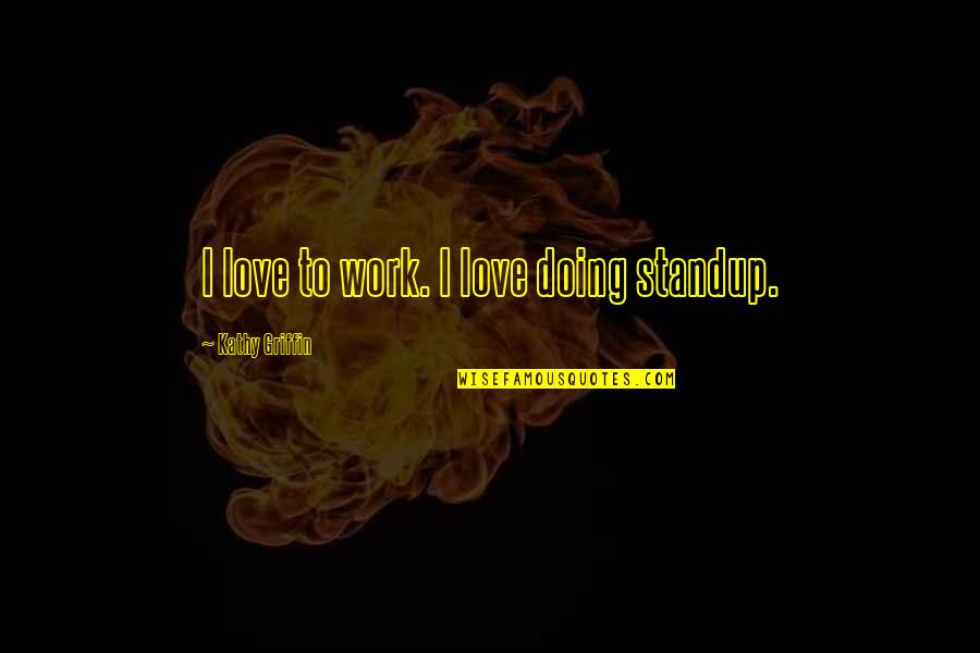 Doing Work You Love Quotes By Kathy Griffin: I love to work. I love doing standup.