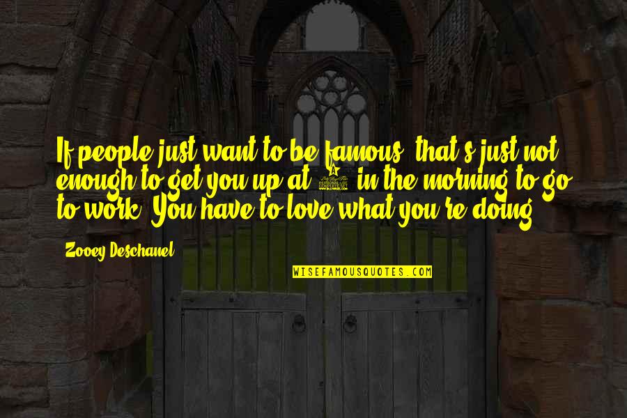 Doing Work You Love Quotes By Zooey Deschanel: If people just want to be famous, that's