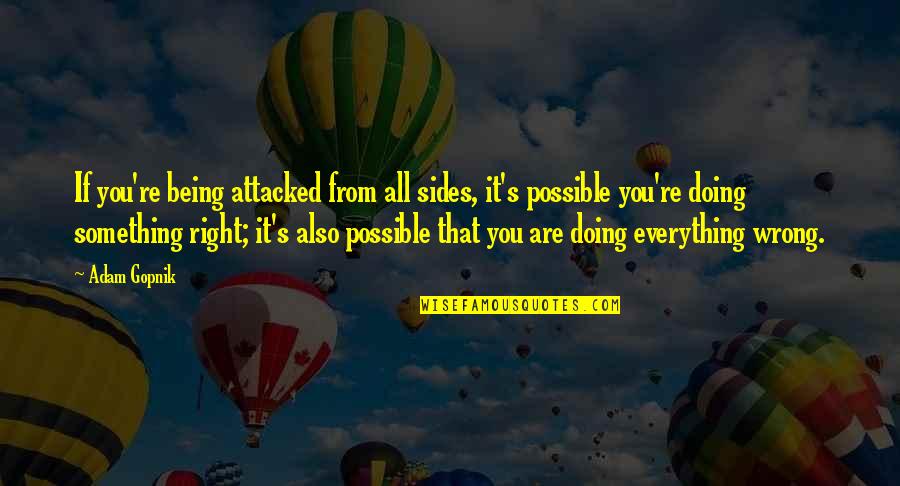 Doing Wrong And Right Quotes By Adam Gopnik: If you're being attacked from all sides, it's