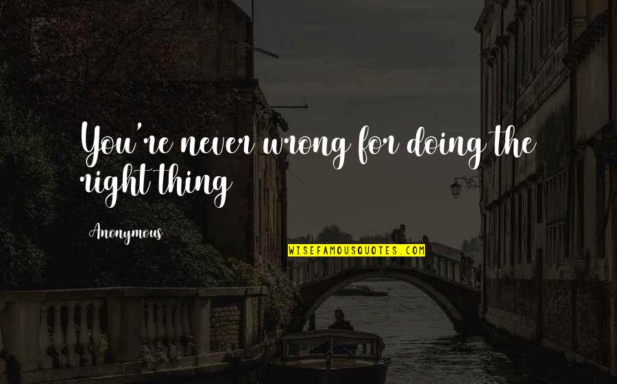 Doing Wrong And Right Quotes By Anonymous: You're never wrong for doing the right thing