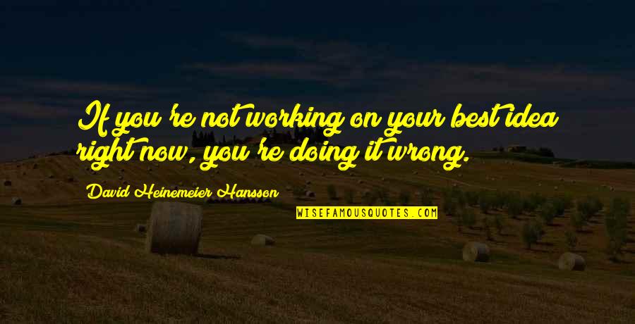 Doing Wrong And Right Quotes By David Heinemeier Hansson: If you're not working on your best idea