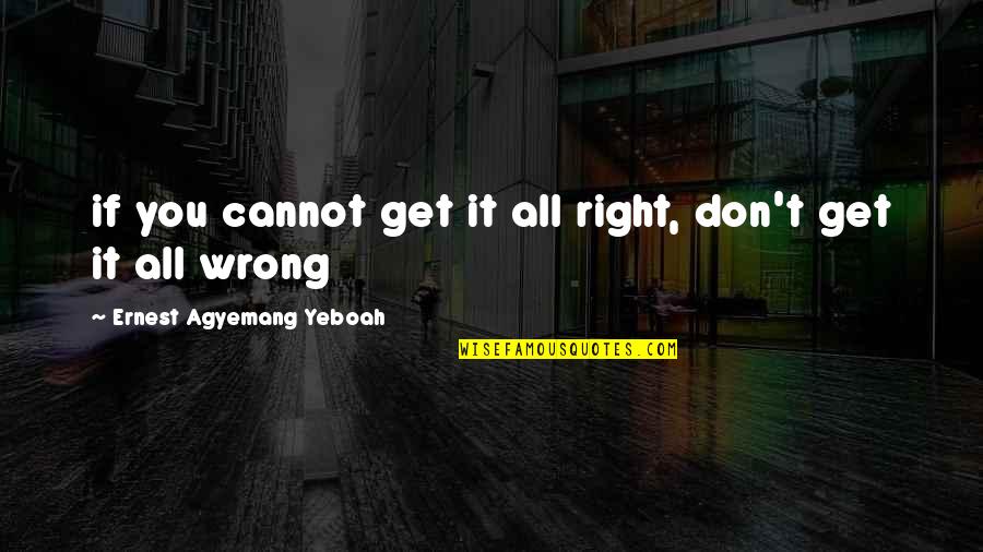 Doing Wrong And Right Quotes By Ernest Agyemang Yeboah: if you cannot get it all right, don't
