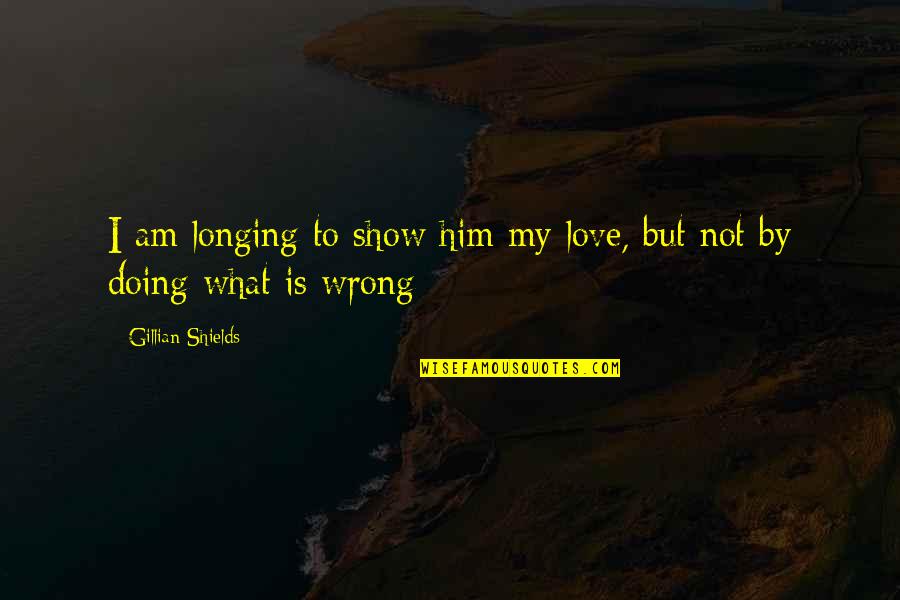 Doing Wrong And Right Quotes By Gillian Shields: I am longing to show him my love,