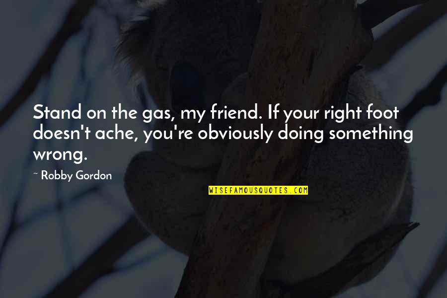 Doing Wrong And Right Quotes By Robby Gordon: Stand on the gas, my friend. If your