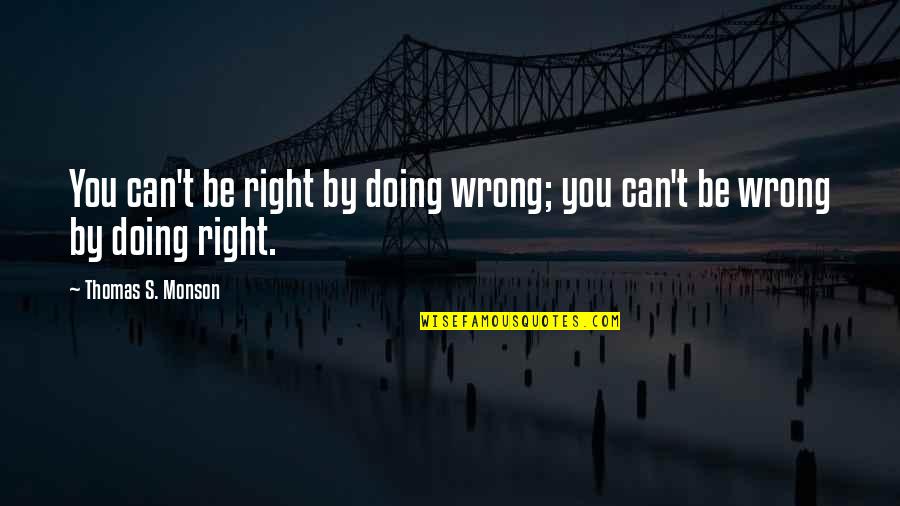 Doing Wrong And Right Quotes By Thomas S. Monson: You can't be right by doing wrong; you