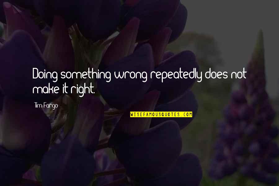 Doing Wrong And Right Quotes By Tim Fargo: Doing something wrong repeatedly does not make it