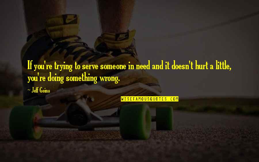 Doing Wrong To Someone Quotes By Jeff Goins: If you're trying to serve someone in need