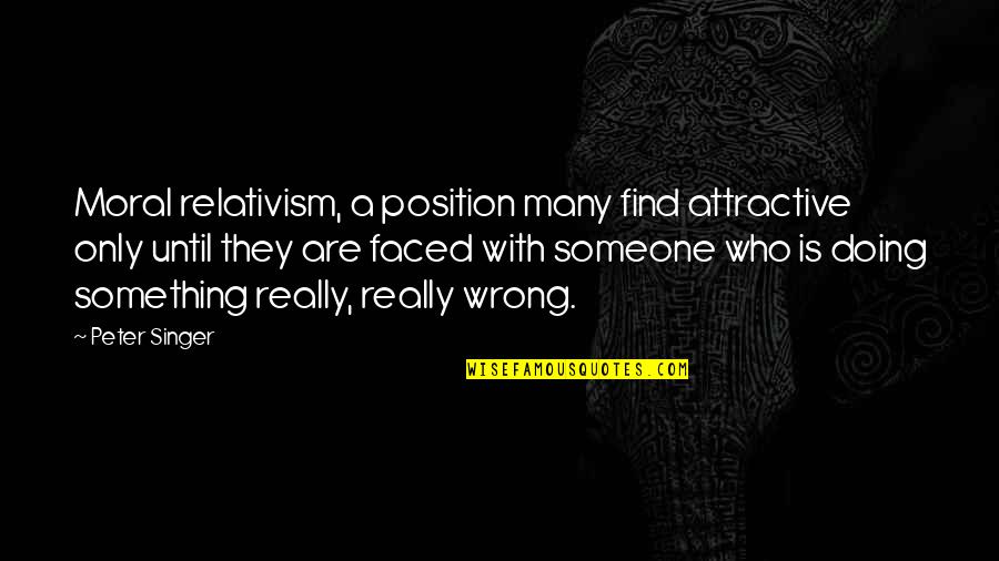 Doing Wrong To Someone Quotes By Peter Singer: Moral relativism, a position many find attractive only