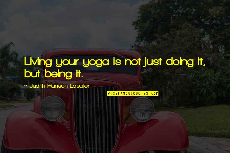 Doing Yoga Quotes By Judith Hanson Lasater: Living your yoga is not just doing it,