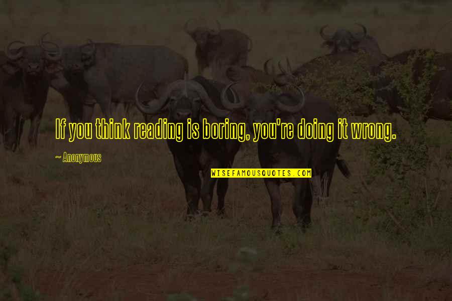 Doing You Wrong Quotes By Anonymous: If you think reading is boring, you're doing