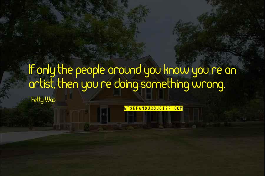 Doing You Wrong Quotes By Fetty Wap: If only the people around you know you're