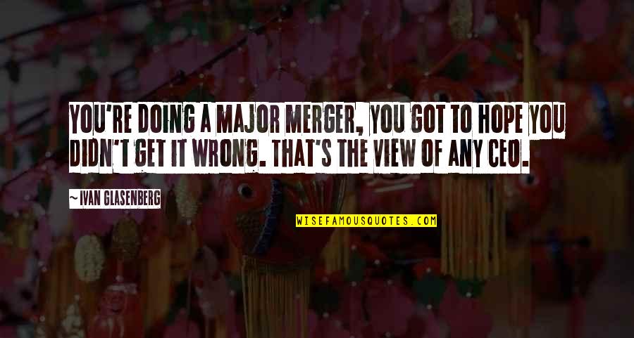 Doing You Wrong Quotes By Ivan Glasenberg: You're doing a major merger, you got to