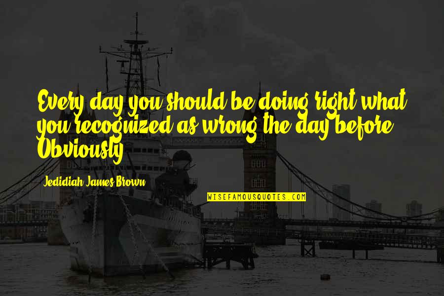 Doing You Wrong Quotes By Jedidiah James Brown: Every day you should be doing right what