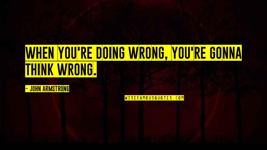 Doing You Wrong Quotes By John Armstrong: When you're doing wrong, you're gonna think wrong.