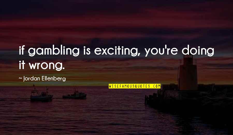 Doing You Wrong Quotes By Jordan Ellenberg: if gambling is exciting, you're doing it wrong.