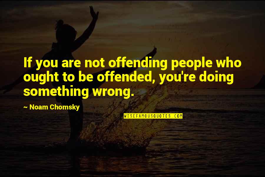 Doing You Wrong Quotes By Noam Chomsky: If you are not offending people who ought