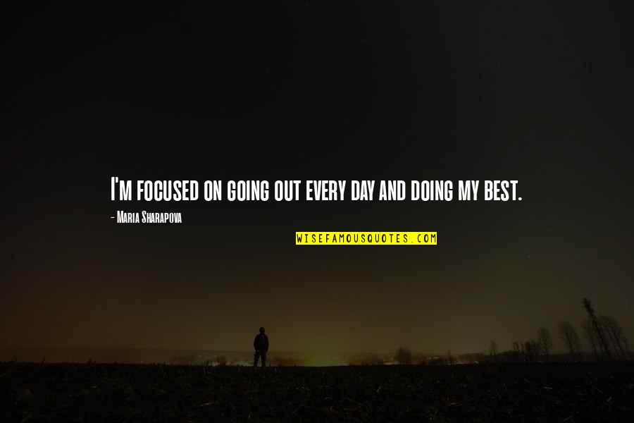 Doing Your Best Every Day Quotes By Maria Sharapova: I'm focused on going out every day and