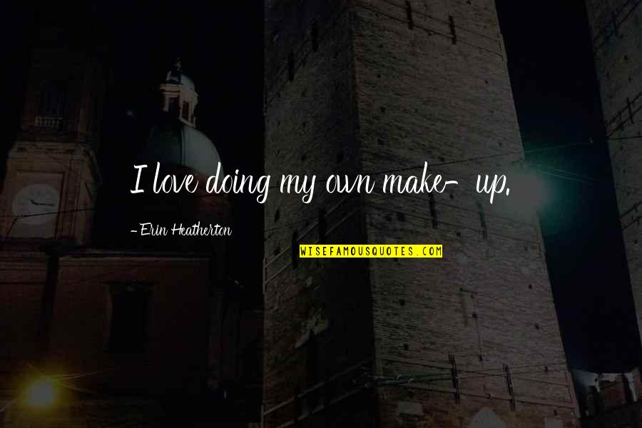 Doing Your Best For Love Quotes By Erin Heatherton: I love doing my own make-up. Doing Your Best For Love Quotes By Erin Heatherton: I love doing my own make-up.