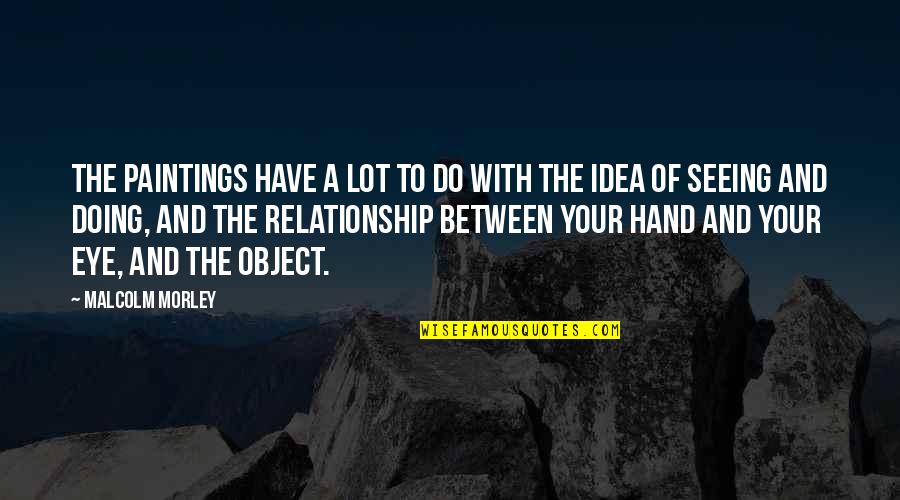 Doing Your Best In A Relationship Quotes By Malcolm Morley: The paintings have a lot to do with