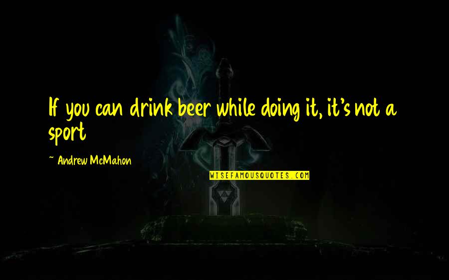 Doing Your Best In Sports Quotes By Andrew McMahon: If you can drink beer while doing it,