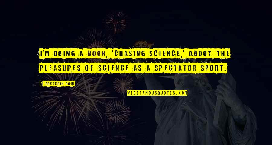 Doing Your Best In Sports Quotes By Frederik Pohl: I'm doing a book, 'Chasing Science,' about the Doing Your Best In Sports Quotes By Frederik Pohl: I'm doing a book, 'Chasing Science,' about the