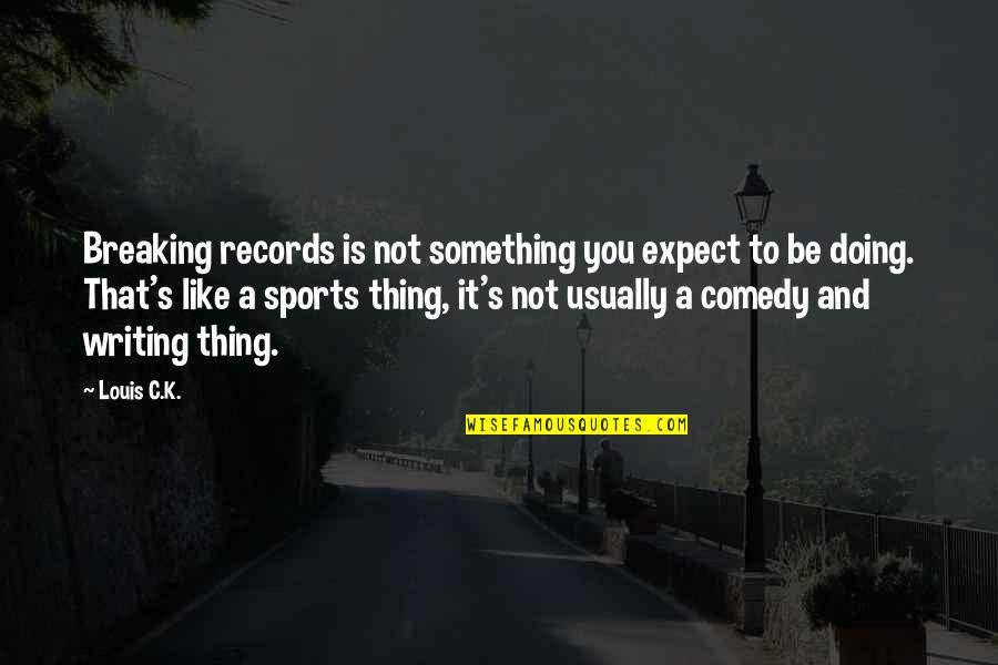 Doing Your Best In Sports Quotes By Louis C.K.: Breaking records is not something you expect to Doing Your Best In Sports Quotes By Louis C.K.: Breaking records is not something you expect to