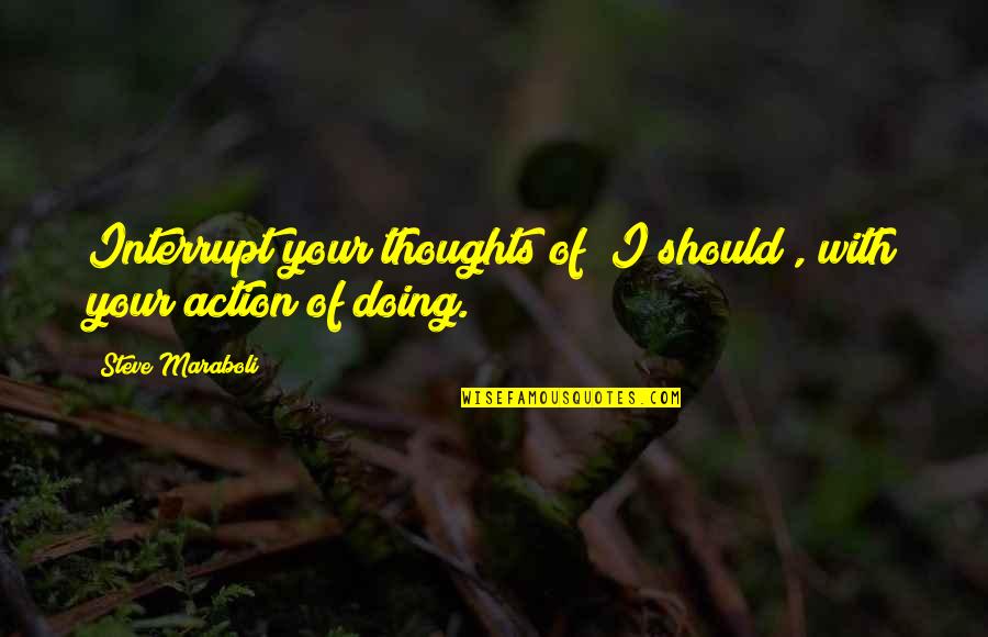 Doing Your Best Motivational Quotes By Steve Maraboli: Interrupt your thoughts of "I should", with your Doing Your Best Motivational Quotes By Steve Maraboli: Interrupt your thoughts of "I should", with your