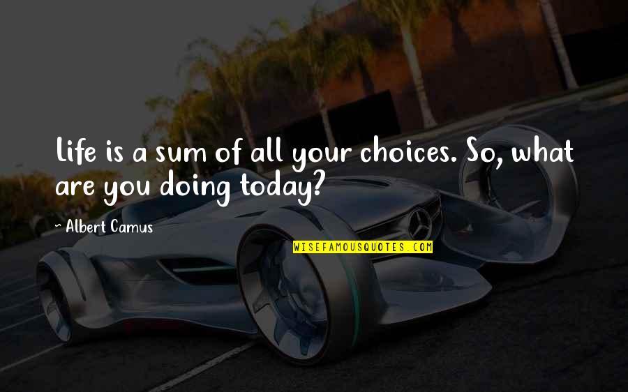 Doing Your Best Today Quotes By Albert Camus: Life is a sum of all your choices.