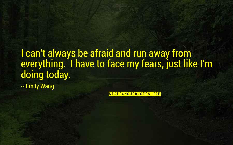 Doing Your Best Today Quotes By Emily Wang: I can't always be afraid and run away Doing Your Best Today Quotes By Emily Wang: I can't always be afraid and run away