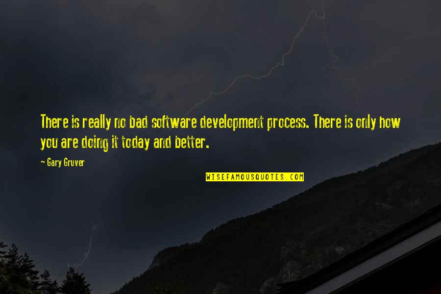 Doing Your Best Today Quotes By Gary Gruver: There is really no bad software development process. Doing Your Best Today Quotes By Gary Gruver: There is really no bad software development process.