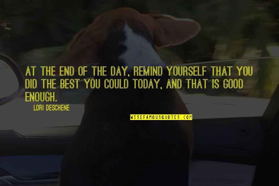 Doing Your Best Today Quotes By Lori Deschene: At the end of the day, remind yourself Doing Your Best Today Quotes By Lori Deschene: At the end of the day, remind yourself