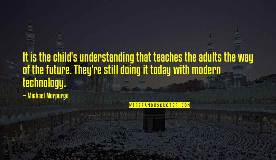 Doing Your Best Today Quotes By Michael Morpurgo: It is the child's understanding that teaches the Doing Your Best Today Quotes By Michael Morpurgo: It is the child's understanding that teaches the