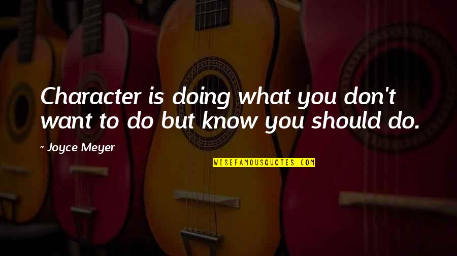 Doing Your Duty Quotes By Joyce Meyer: Character is doing what you don't want to