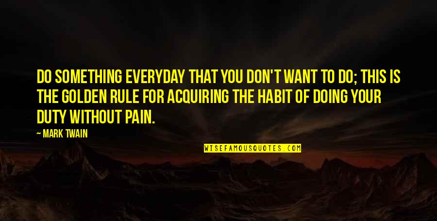 Doing Your Duty Quotes By Mark Twain: Do something everyday that you don't want to