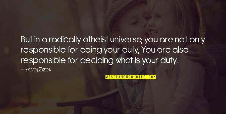 Doing Your Duty Quotes By Slavoj Zizek: But in a radically atheist universe, you are Doing Your Duty Quotes By Slavoj Zizek: But in a radically atheist universe, you are
