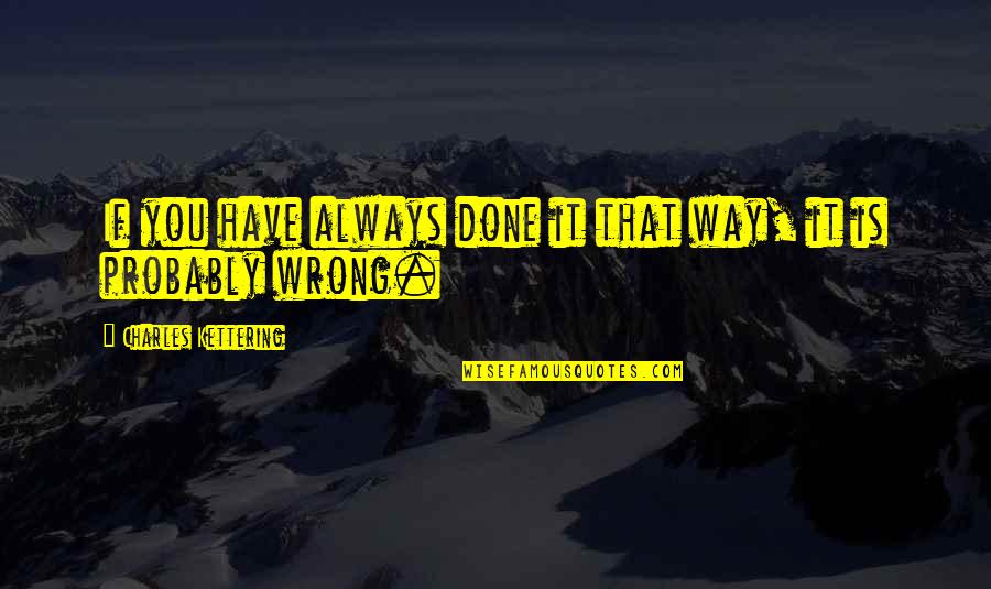 Doing Your Job Well Quotes By Charles Kettering: If you have always done it that way, Doing Your Job Well Quotes By Charles Kettering: If you have always done it that way,